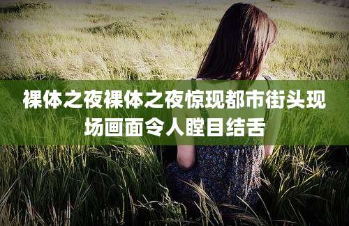 裸体之夜裸体之夜惊现都市街头现场画面令人瞠目结舌