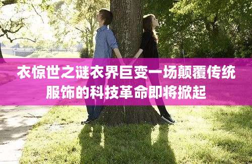 衣惊世之谜衣界巨变一场颠覆传统服饰的科技革命即将掀起