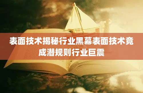 表面技术揭秘行业黑幕表面技术竟成潜规则行业巨震