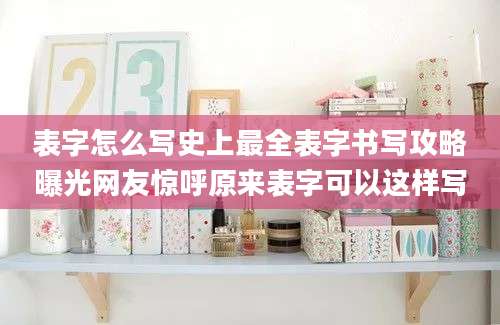 表字怎么写史上最全表字书写攻略曝光网友惊呼原来表字可以这样写