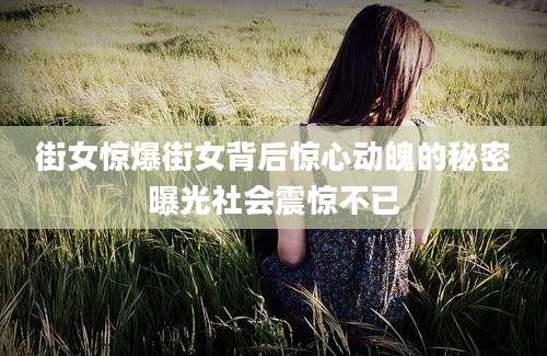 街女惊爆街女背后惊心动魄的秘密曝光社会震惊不已