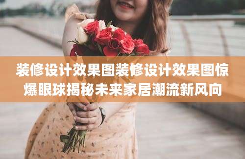 装修设计效果图装修设计效果图惊爆眼球揭秘未来家居潮流新风向