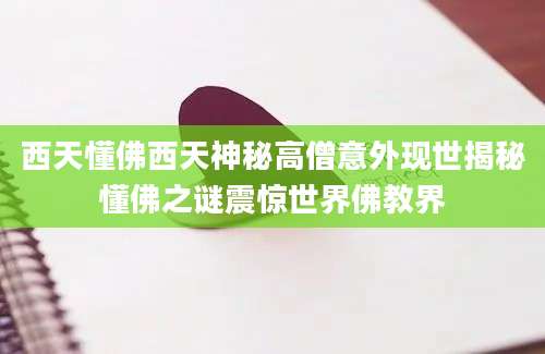 西天懂佛西天神秘高僧意外现世揭秘懂佛之谜震惊世界佛教界