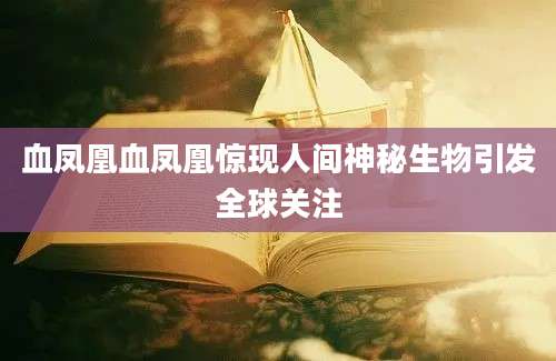 血凤凰血凤凰惊现人间神秘生物引发全球关注