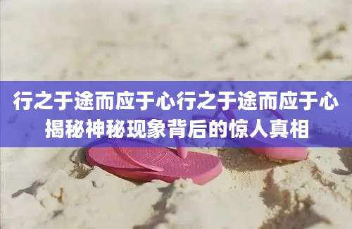 行之于途而应于心行之于途而应于心揭秘神秘现象背后的惊人真相