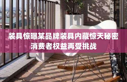 装具惊曝某品牌装具内藏惊天秘密消费者权益再受挑战