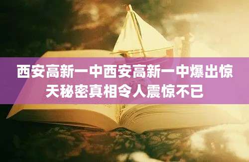 西安高新一中西安高新一中爆出惊天秘密真相令人震惊不已