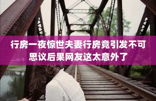行房一夜惊世夫妻行房竟引发不可思议后果网友这太意外了