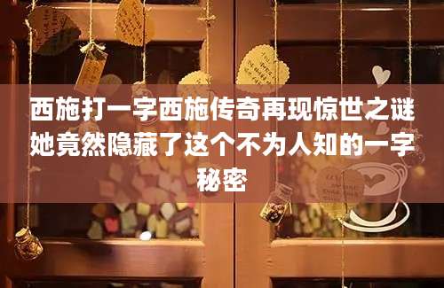 西施打一字西施传奇再现惊世之谜她竟然隐藏了这个不为人知的一字秘密
