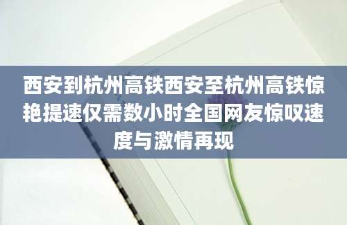 西安到杭州高铁西安至杭州高铁惊艳提速仅需数小时全国网友惊叹速度与激情再现