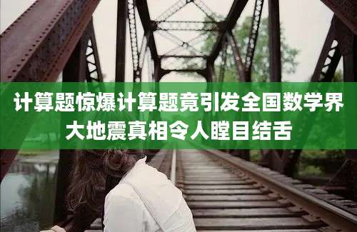 计算题惊爆计算题竟引发全国数学界大地震真相令人瞠目结舌
