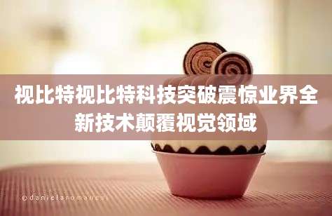 视比特视比特科技突破震惊业界全新技术颠覆视觉领域