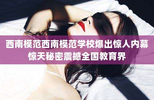 西南模范西南模范学校爆出惊人内幕惊天秘密震撼全国教育界