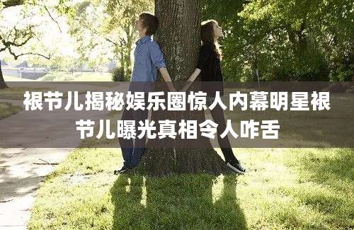 裉节儿揭秘娱乐圈惊人内幕明星裉节儿曝光真相令人咋舌