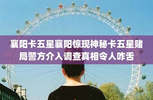 襄阳卡五星襄阳惊现神秘卡五星赌局警方介入调查真相令人咋舌