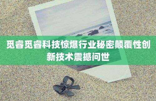 觅睿觅睿科技惊爆行业秘密颠覆性创新技术震撼问世