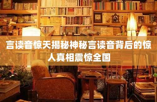 言读音惊天揭秘神秘言读音背后的惊人真相震惊全国