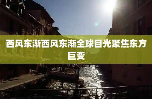 西风东渐西风东渐全球目光聚焦东方巨变