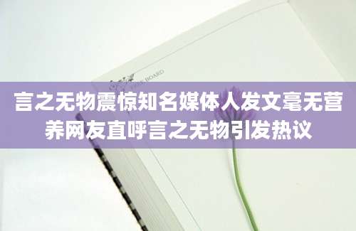 言之无物震惊知名媒体人发文毫无营养网友直呼言之无物引发热议