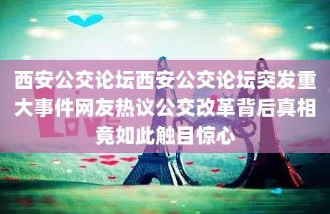 西安公交论坛西安公交论坛突发重大事件网友热议公交改革背后真相竟如此触目惊心