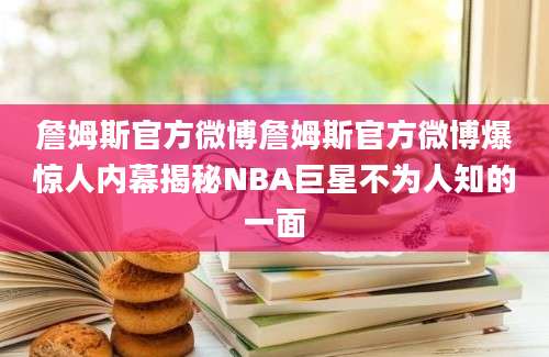 詹姆斯官方微博詹姆斯官方微博爆惊人内幕揭秘NBA巨星不为人知的一面