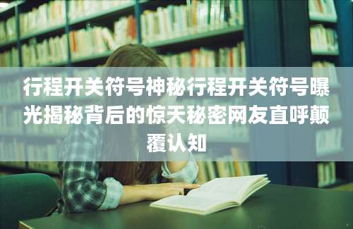 行程开关符号神秘行程开关符号曝光揭秘背后的惊天秘密网友直呼颠覆认知
