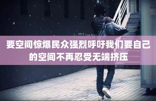 要空间惊爆民众强烈呼吁我们要自己的空间不再忍受无端挤压