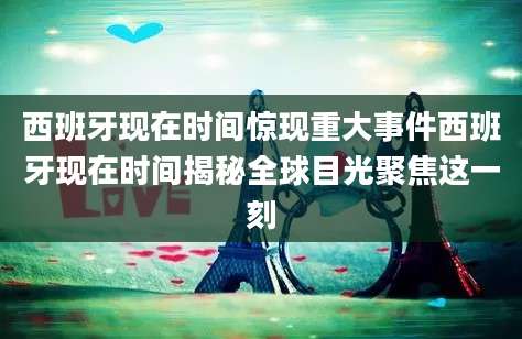 西班牙现在时间惊现重大事件西班牙现在时间揭秘全球目光聚焦这一刻