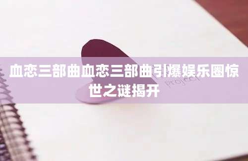 血恋三部曲血恋三部曲引爆娱乐圈惊世之谜揭开