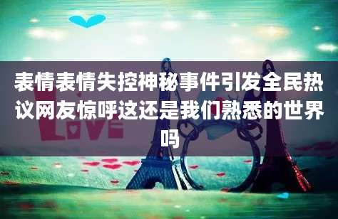表情表情失控神秘事件引发全民热议网友惊呼这还是我们熟悉的世界吗