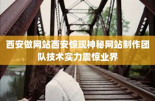 西安做网站西安惊现神秘网站制作团队技术实力震惊业界