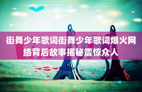 街舞少年歌词街舞少年歌词爆火网络背后故事揭秘震惊众人