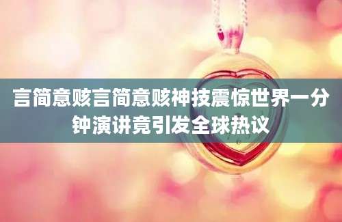 言简意赅言简意赅神技震惊世界一分钟演讲竟引发全球热议