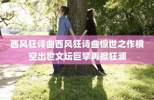 西风狂诗曲西风狂诗曲惊世之作横空出世文坛巨擘再掀狂澜