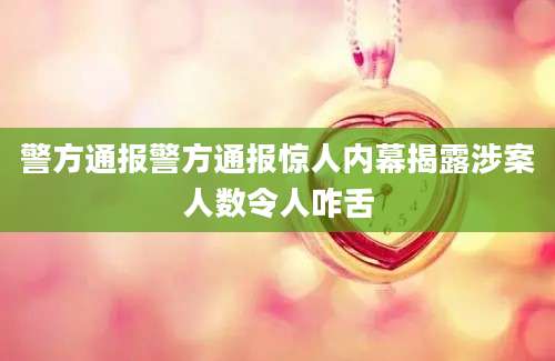 警方通报警方通报惊人内幕揭露涉案人数令人咋舌