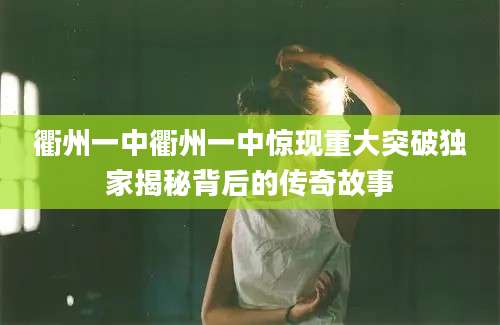 衢州一中衢州一中惊现重大突破独家揭秘背后的传奇故事