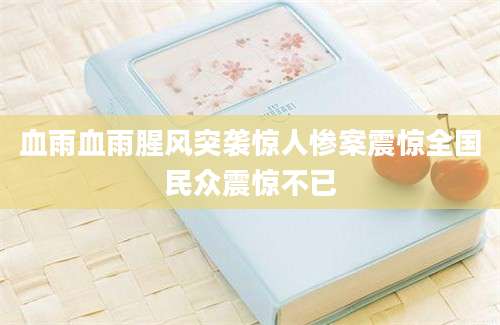血雨血雨腥风突袭惊人惨案震惊全国民众震惊不已