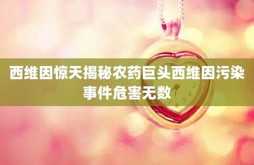 西维因惊天揭秘农药巨头西维因污染事件危害无数