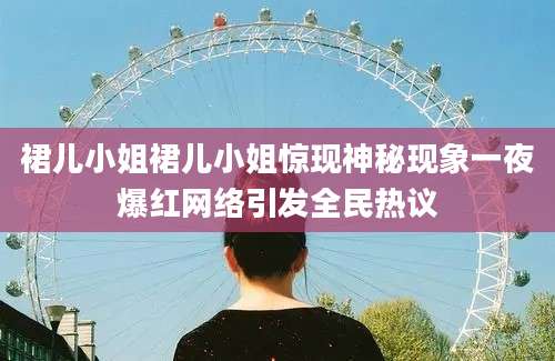 裙儿小姐裙儿小姐惊现神秘现象一夜爆红网络引发全民热议