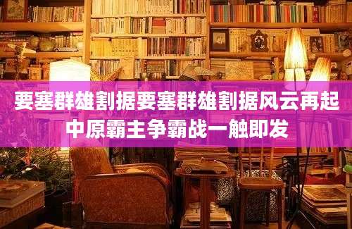 要塞群雄割据要塞群雄割据风云再起中原霸主争霸战一触即发