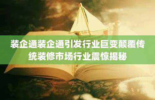 装企通装企通引发行业巨变颠覆传统装修市场行业震惊揭秘