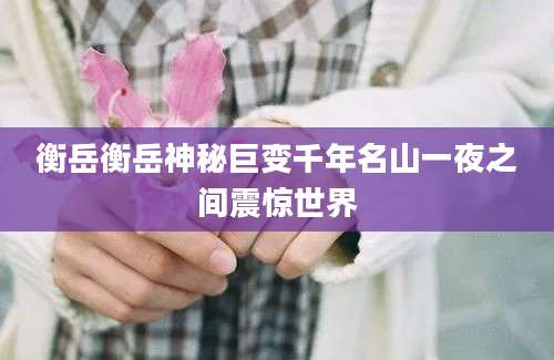 衡岳衡岳神秘巨变千年名山一夜之间震惊世界