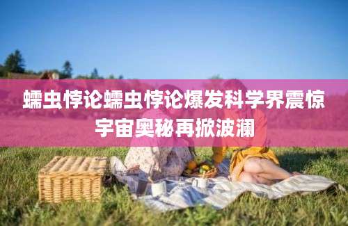 蠕虫悖论蠕虫悖论爆发科学界震惊宇宙奥秘再掀波澜