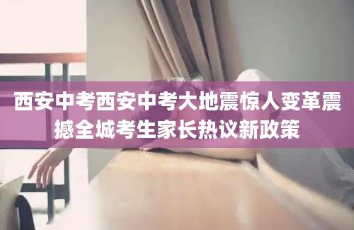 西安中考西安中考大地震惊人变革震撼全城考生家长热议新政策