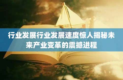 行业发展行业发展速度惊人揭秘未来产业变革的震撼进程