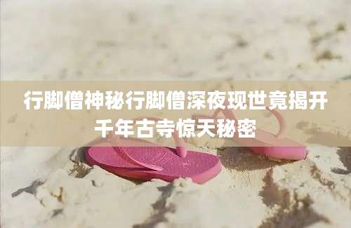 行脚僧神秘行脚僧深夜现世竟揭开千年古寺惊天秘密