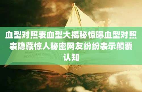 血型对照表血型大揭秘惊曝血型对照表隐藏惊人秘密网友纷纷表示颠覆认知