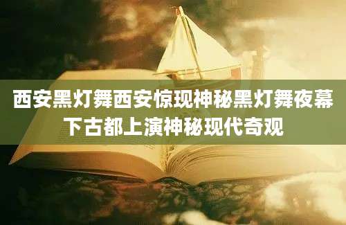 西安黑灯舞西安惊现神秘黑灯舞夜幕下古都上演神秘现代奇观