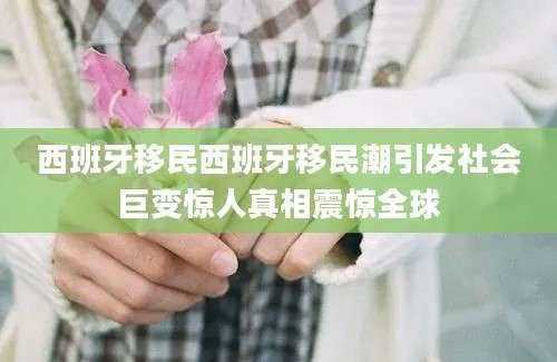 西班牙移民西班牙移民潮引发社会巨变惊人真相震惊全球