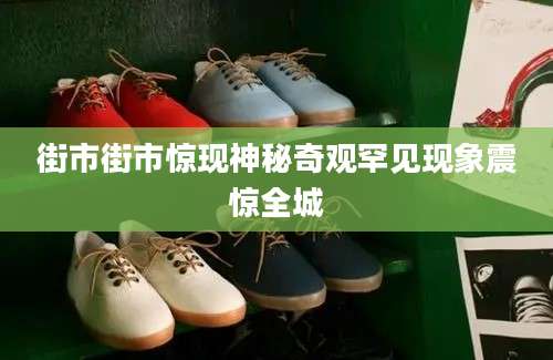 街市街市惊现神秘奇观罕见现象震惊全城